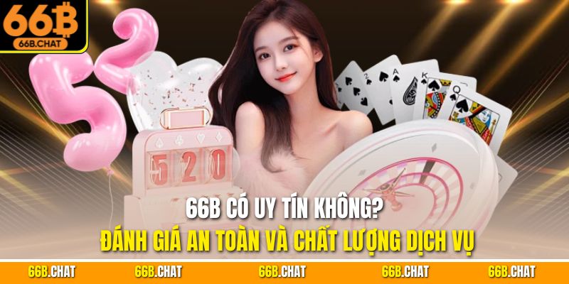 66B Có Uy Tín Không? Đánh Giá An Toàn Và Chất Lượng Dịch Vụ