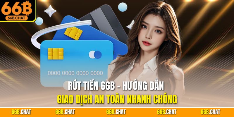 Rút Tiền 66B - Hướng Dẫn Giao Dịch An Toàn Nhanh Chóng